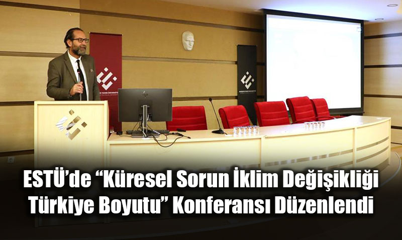 ESTܒde �K�resel Sorun �klim De�i�ikli�i: T�rkiye Boyutu� Konferans� D�zenlendi