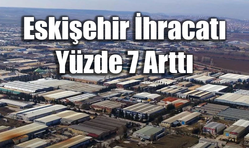 Eski�ehir �hracat� Y�zde 7 Artt�, ESO Ba�kan� Pazar �e�itlili�ine Dikkat �ekti