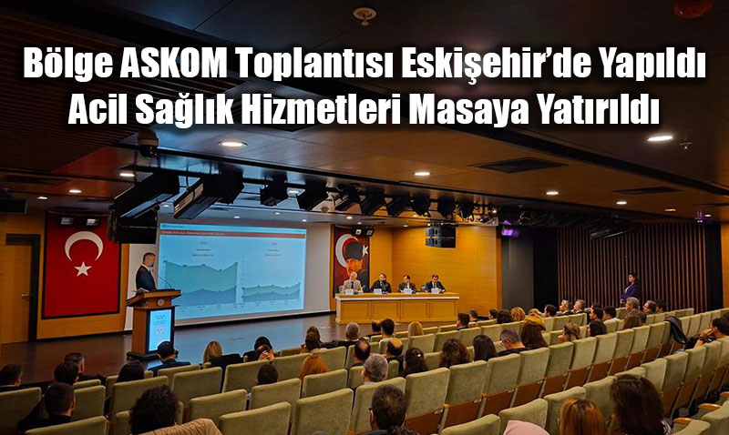 Blge ASKOM Toplants Eskiehirde Yapld: Acil Salk Hizmetleri Masaya Yatrld