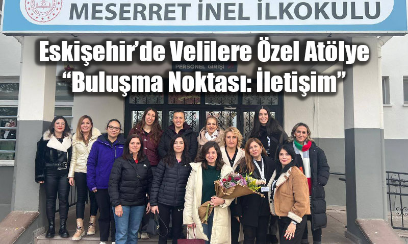 Eski�ehir�de Velilere �zel At�lye: �Bulu�ma Noktas�: �leti�im�