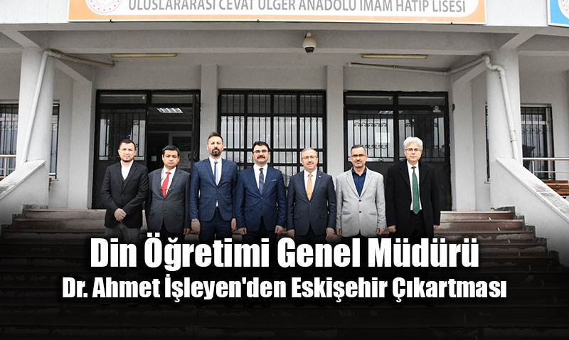 Din ��retimi Genel M�d�r� Dr. Ahmet ��leyen’den Eski�ehir ��kartmas�