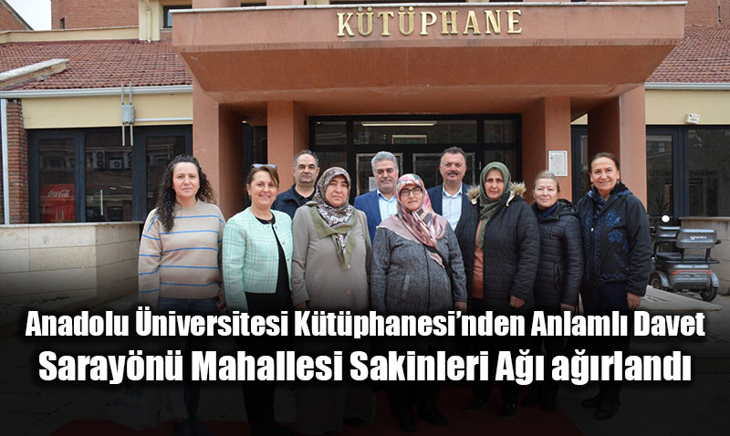 Anadolu �niversitesi K�t�phanesinde Saray�n� Mahallesi�nden Anlaml� Ziyaret