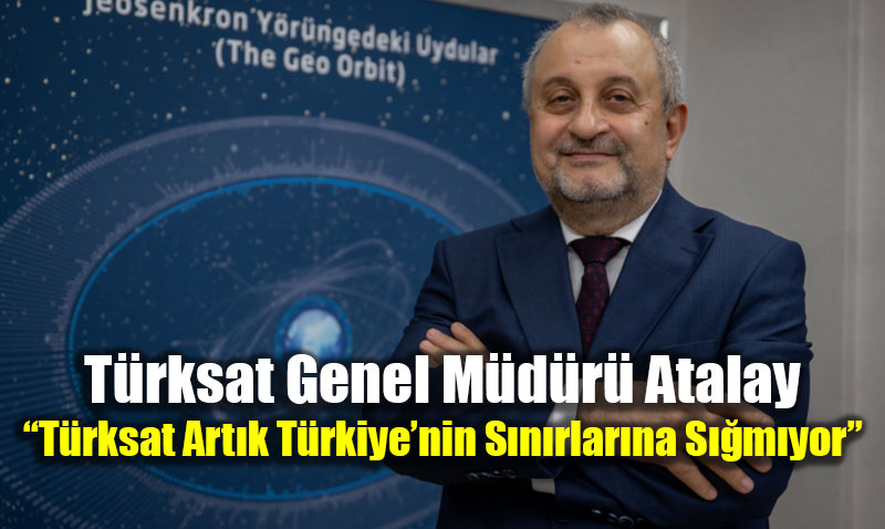 T�rksat Genel M�d�r� Atalay: �T�rksat Art�k T�rkiye�nin S�n�rlar�na S��m�yor�