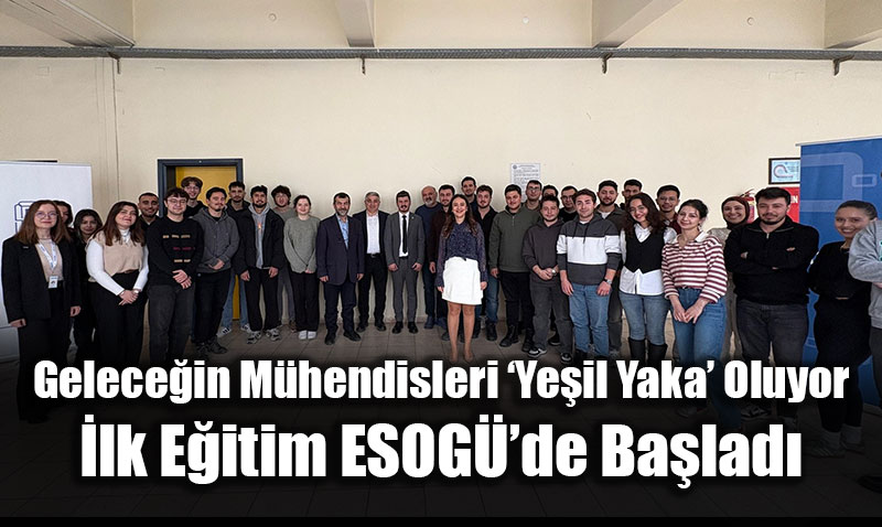 Gelece�in M�hendisleri �Ye�il Yaka� Oluyor: �lk E�itim ESOGܒde Ba�lad�
