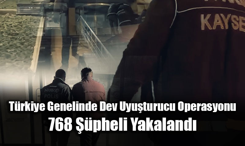 T�rkiye Genelinde Dev Uyu�turucu Operasyonu: 768 ��pheli Yakaland�