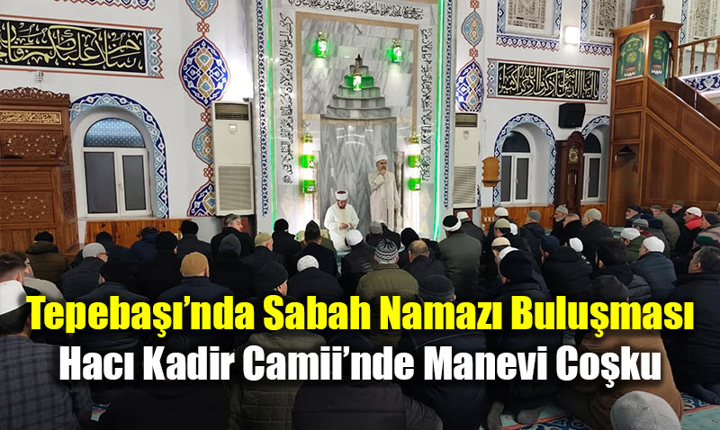 Tepeba���nda Sabah Namaz� Bulu�mas�: Hac� Kadir Camii�nde Manevi Co�ku