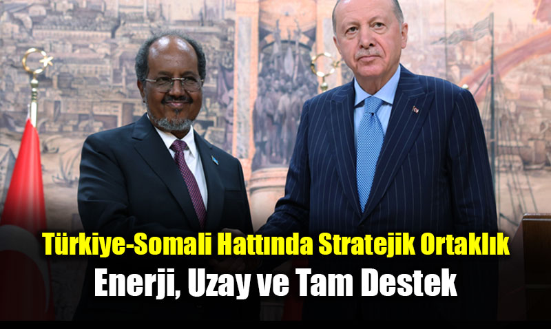 T�rkiye-Somali Hatt�nda Stratejik Ortakl�k: Enerji, Uzay ve Tam Destek