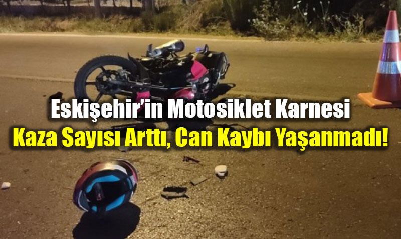 Eski�ehir�in Motosiklet Karnesi: Kaza Say�s� Artt�, Can Kayb� Ya�anmad�!