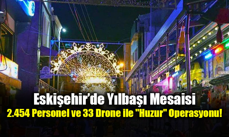 Eski�ehir�de Y�lba�� Mesaisi: 2.454 Personel ve 33 Drone ile "Huzur" Operasyonu!