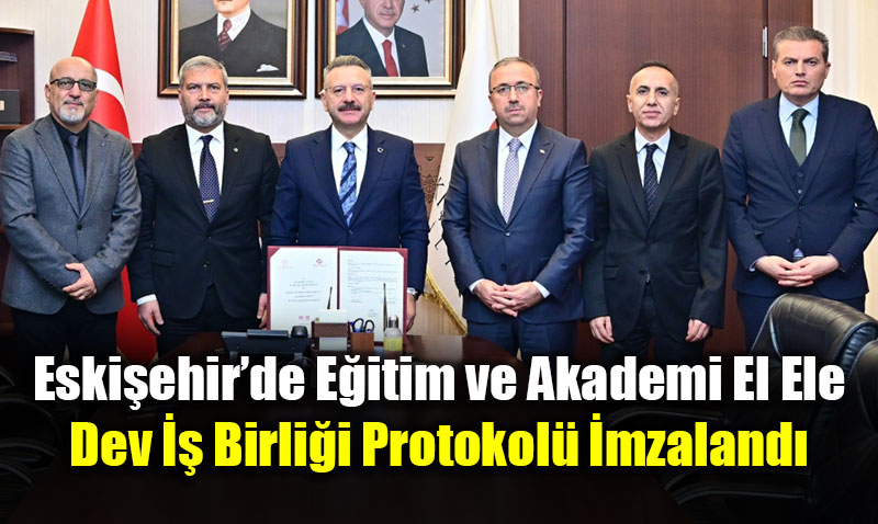 Eski�ehir�de E�itim ve Akademi El Ele: Dev �� Birli�i Protokol� �mzaland�