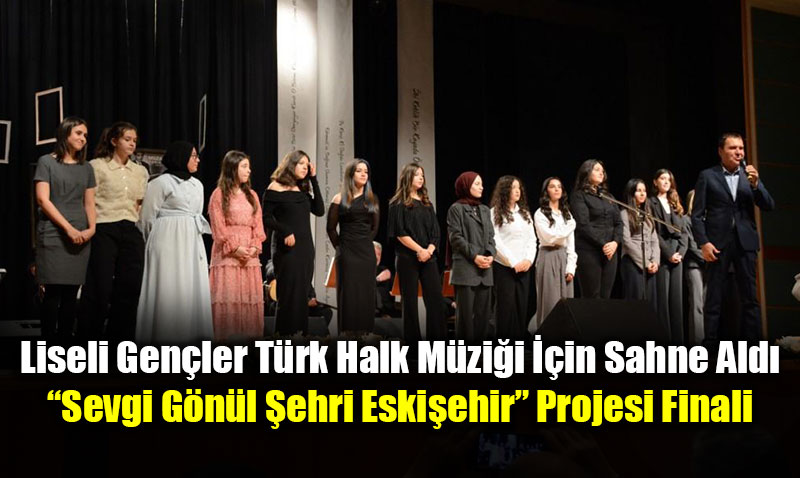 Liseli Genler Trk Halk Mzii in Sahne Ald: Sevgi Gnl ehri Eskiehir Projesi Finali