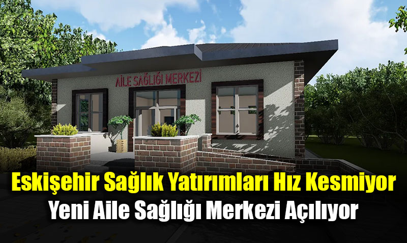 Eskiehir Alpu Osmaniye’ye Yeni Aile Sal Merkezi Alyor