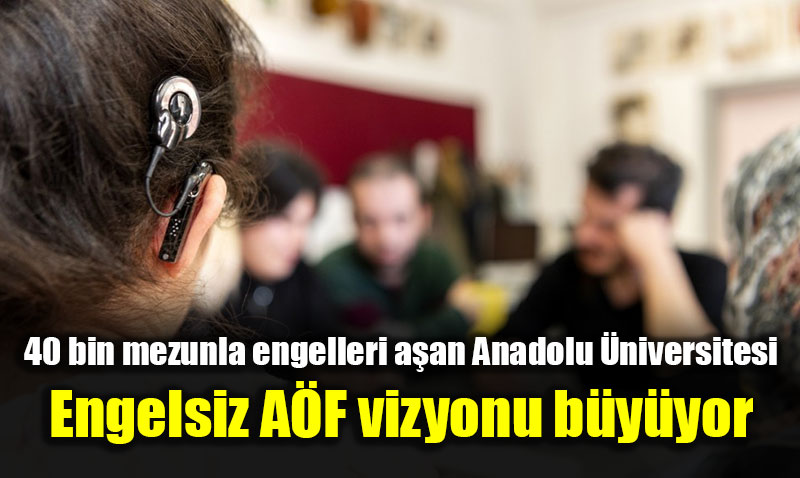 40 bin mezunla engelleri aan Anadolu niversitesi: Engelsiz AF vizyonu byyor