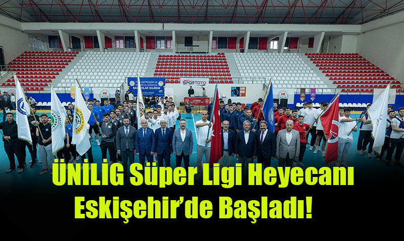 ÜNİLİG Süper Ligi Heyecanı Eskişehir’de Başladı!