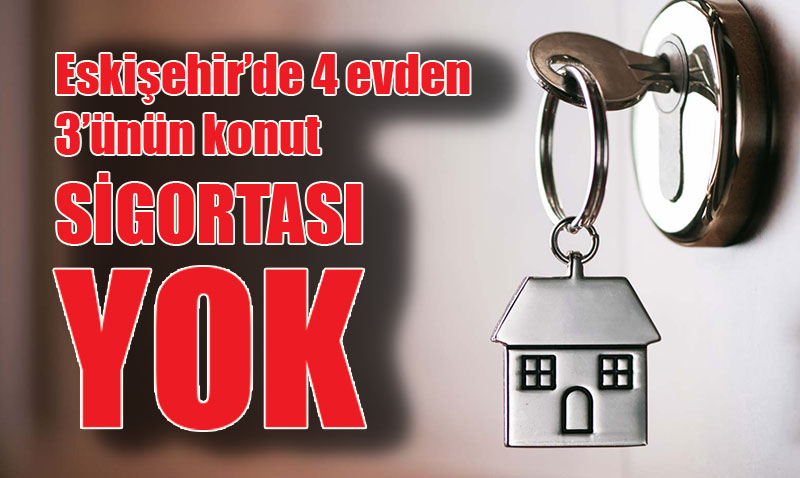 Eskişehir’de 4 evden 3’ünün konut sigortası yok