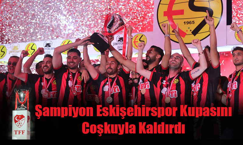Şampiyon Eskişehirspor Kupasını Coşkuyla Kaldırdı