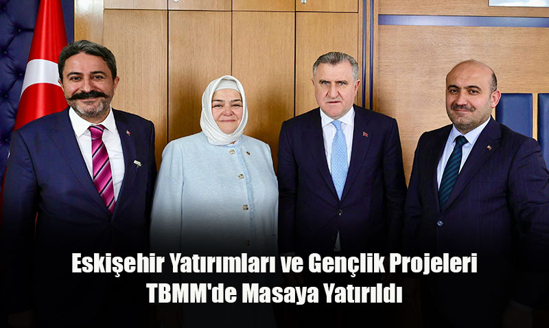 Eskişehir Yatırımları ve Gençlik Projeleri TBMM’de Masaya Yatırıldı