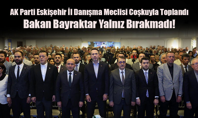 AK Parti Eskişehir İl Danışma Meclisi Coşkuyla Toplandı