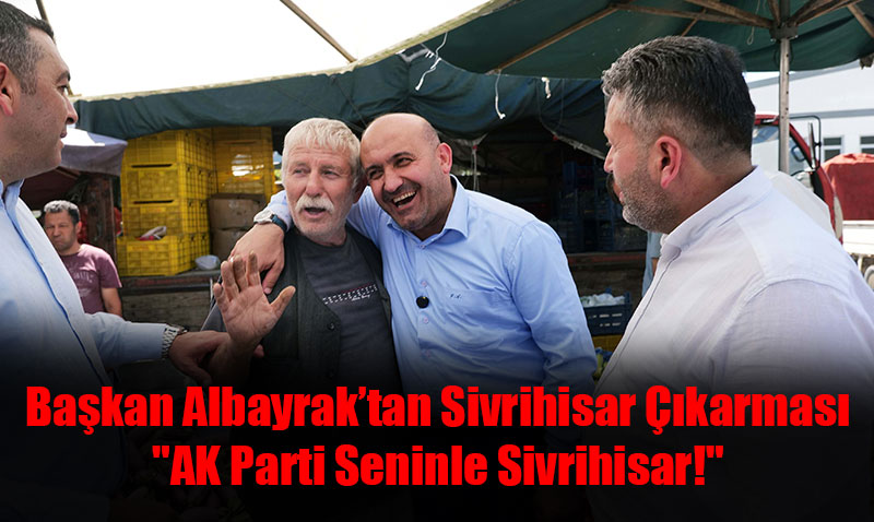 Başkan Albayrak’tan Sivrihisar Çıkarması: "AK Parti Seninle Sivrihisar!"