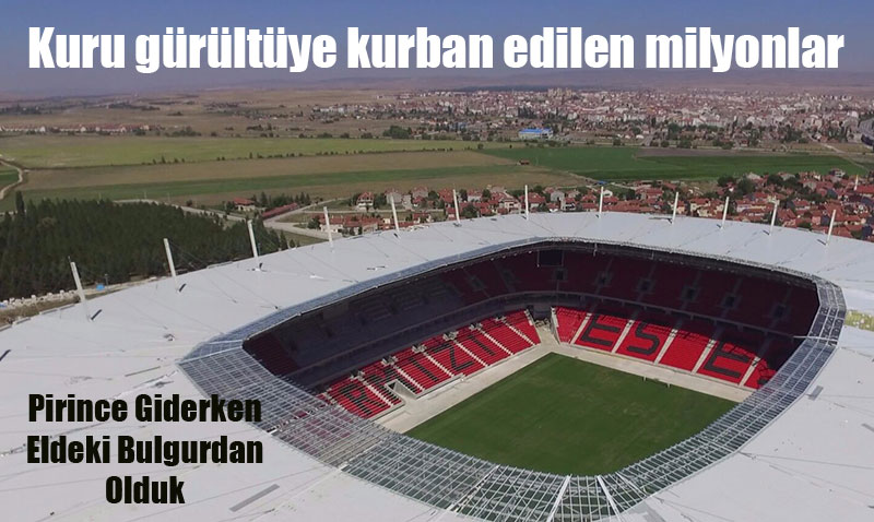 Pirince Giderken Eldeki Bulgurdan Olduk: Eskişehir Stadyum Tartışması ve Kaybedilen Milyonlar