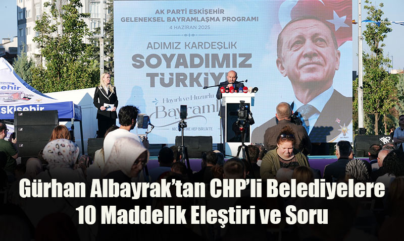 AK Parti İl Başkanı Albayrak’tan CHP’li Belediyelere 10 Maddelik Eleştiri ve Soru