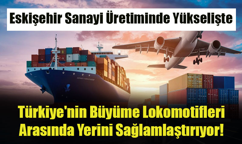 Eskişehir Sanayi Üretiminde Yükselişte