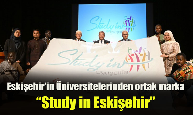 Anadolu Üniversitesi, ESOGÜ ve ESTÜ “Study in Eskişehir” markasını tanıttı