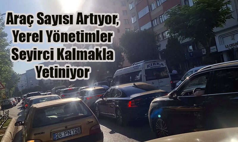 Araç sayısı artmaya devam ediyor: Eskişehir’de Trafik ve Otopark Sorunu Büyüyor