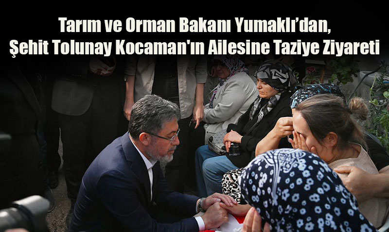 Tarım ve Orman Bakanı Yumaklı, Şehit Tolunay Kocaman’ın Ailesine Taziye Ziyaretinde Bulundu