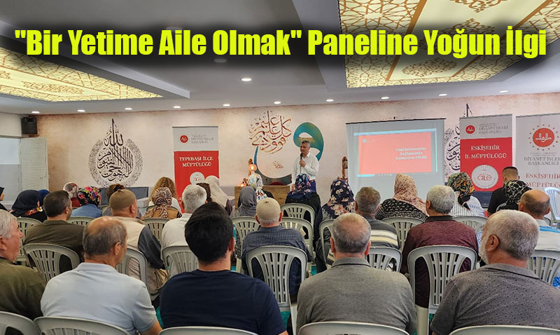 "Bir Yetime Aile Olmak" Paneline Yoğun İlgi: Koruyucu Ailelik Eskişehir’de Konuşuldu