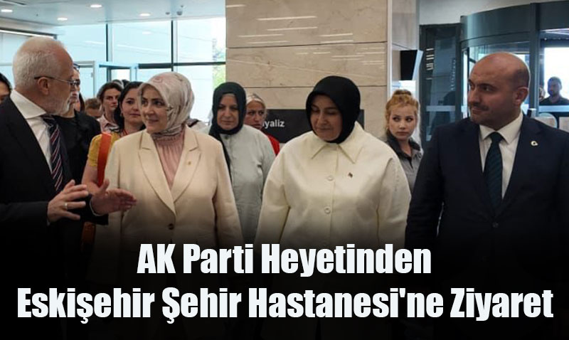 AK Parti Kadın Kolları Başkanlığı’ndan Eskişehir Şehir Hastanesi’ne Ziyaret