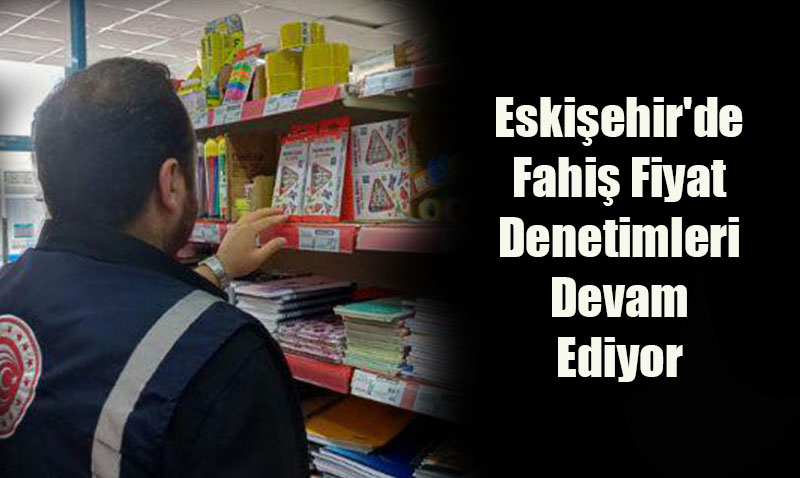 Eskiehir’de Fahi Fiyat Denetimi: 471 Bin TL’lik Ceza Kesildi