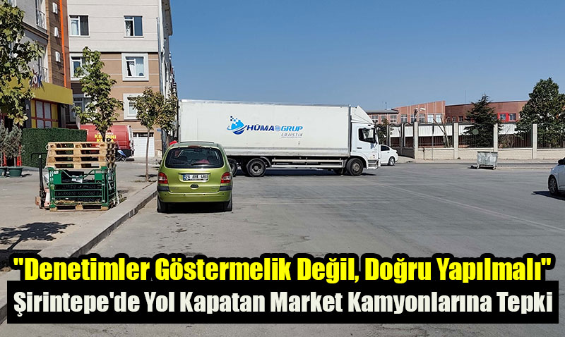 Şirintepe’de Yol Kapatan Market Kamyonlarına Tepki