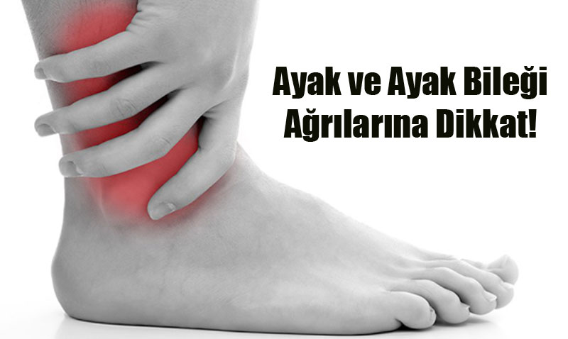Ayak ve Ayak Bileği Ağrılarına Dikkat!