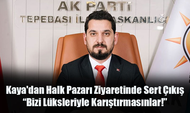 Kaya’dan Halk Pazarı Ziyaretinde Sert Çıkış: “Bizi Lüksleriyle Karıştırmasınlar!”