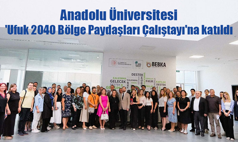 Anadolu Üniversitesi, BEBKA’nın "Ufuk 2040" Çalıştayına Katıldı