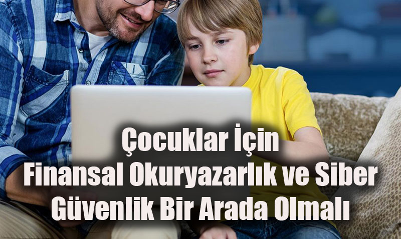 Çocuklar İçin Finansal Okuryazarlık ve Siber Güvenlik Bir Arada Olmalı