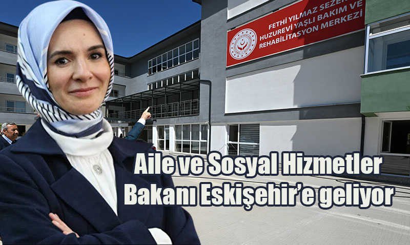 Aile ve Sosyal Hizmetler Bakanı Göktaş Eskişehir’de Bir Dizi Etkinliğe Katılacak