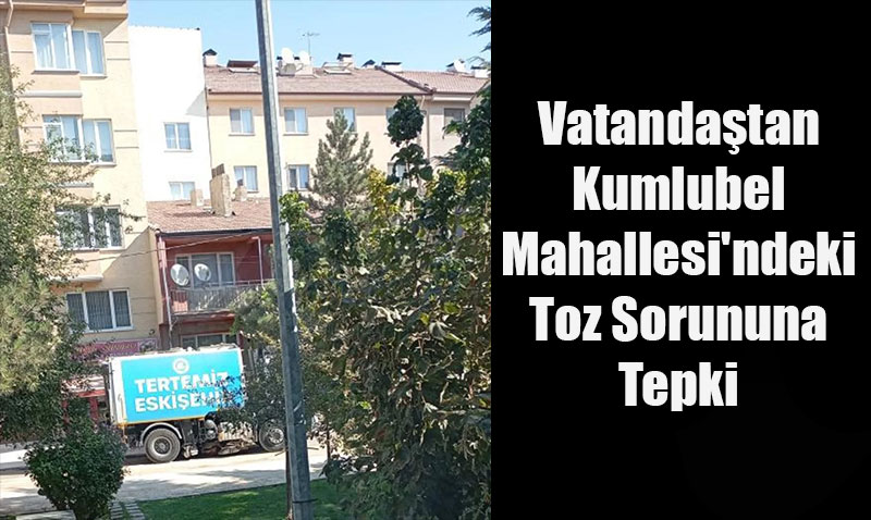 Vatandaştan Kumlubel Mahallesi’ndeki Toz Sorununa Tepki