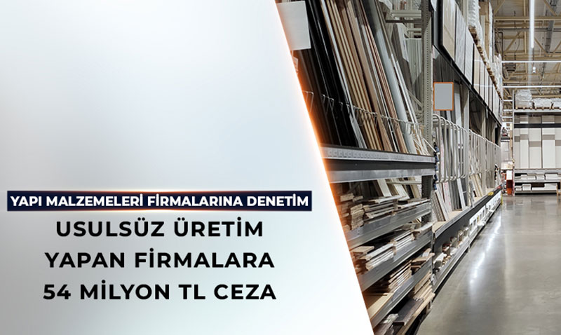 Usulsüz Yapı Malzemesi Üreten Firmalara 54 Milyon TL Ceza