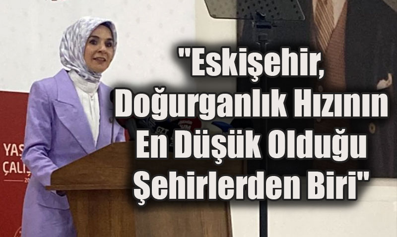 Bakan Göktaş: "Eskişehir, Doğurganlık Hızının En Düşük Olduğu Şehirlerden Biri"