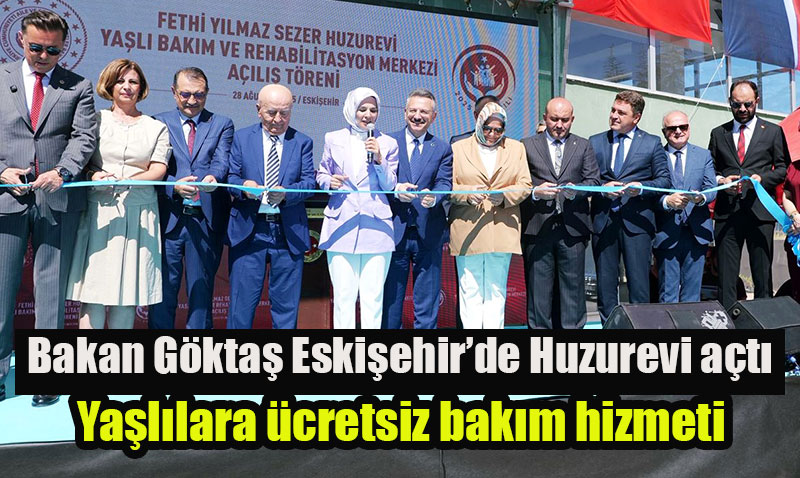 Bakan Göktaş, Eskişehir’de Huzurevi Açılışında Önemli Açıklamalarda Bulundu