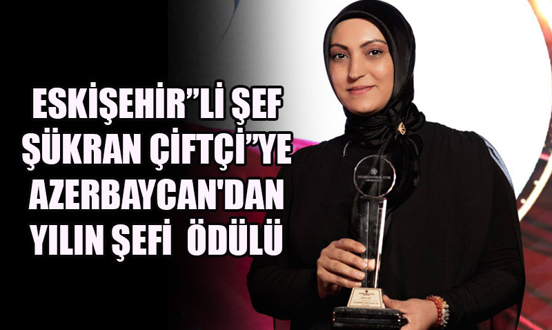 Eskişehirli Şef Şükran Çiftçi’ye Azerbaycan’dan "Yılın Şefi" Ödülü