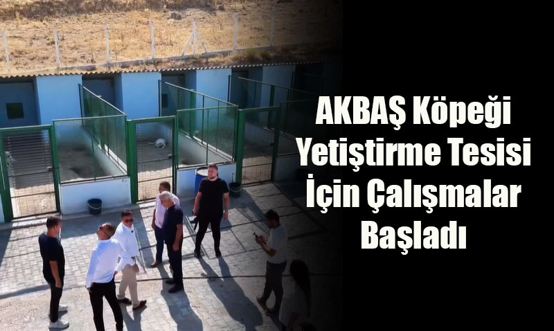 AKBAŞ Köpeği Yetiştirme Tesisi İçin Çalışmalar Başladı