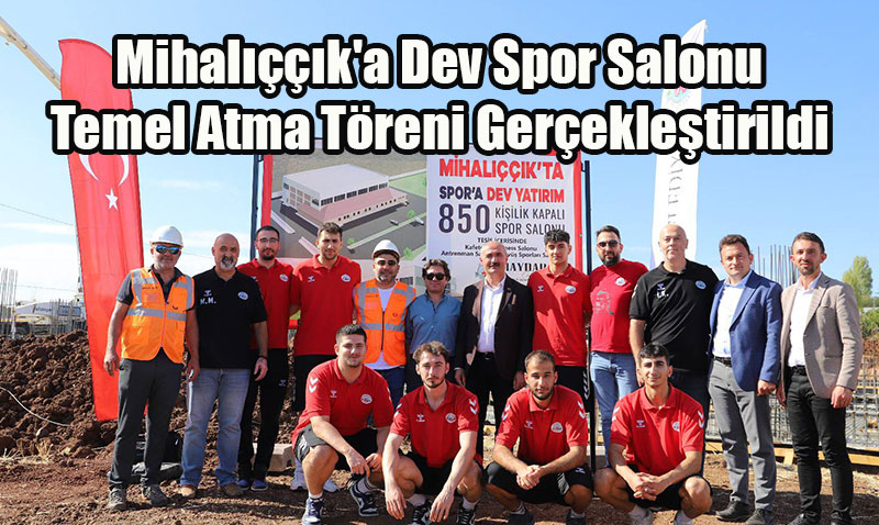 Mihalıççık’a Dev Spor Salonu: Temel Atma Töreni Gerçekleştirildi