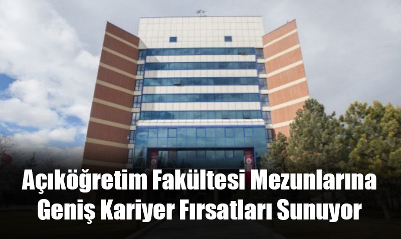 Açıköğretim Fakültesi Mezunlarına Geniş Kariyer Fırsatları Sunuyor