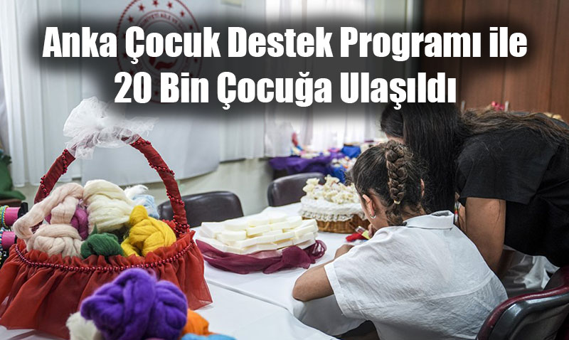 Anka Çocuk Destek Programı ile 20 Bin Çocuğa Ulaşıldı