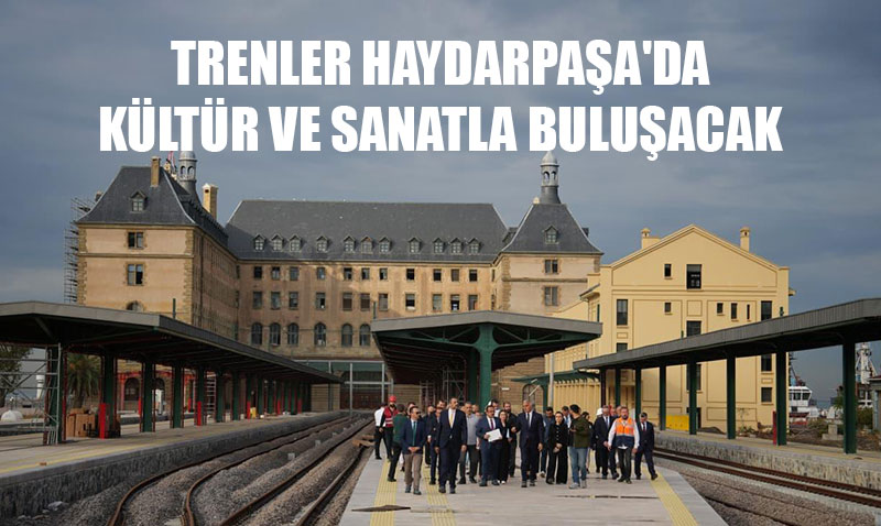 Tarihi Haydarpaşa Garı, Kültür ve Sanatın Yeni Merkezi Olacak