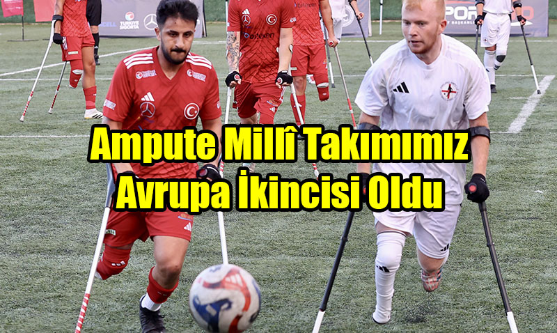 Ampute Millî Takımımız Avrupa İkincisi Oldu