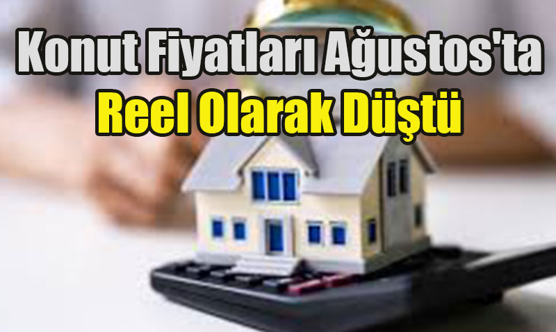 Konut Fiyatları Ağustos’ta Reel Olarak Düştü